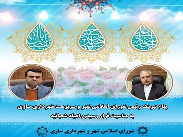 پیام تبریک رئیس شورای اسلامی شهر و سرپرست شهرداری ساری به مناسبت آغاز اعیاد شعبانیه